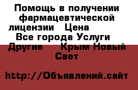 Помощь в получении фармацевтической лицензии › Цена ­ 1 000 - Все города Услуги » Другие   . Крым,Новый Свет